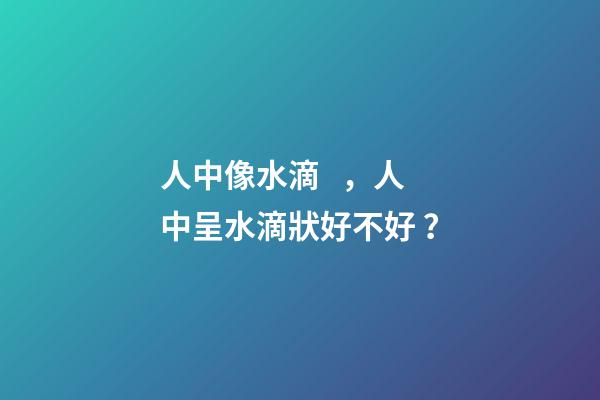 人中像水滴，人中呈水滴狀好不好？